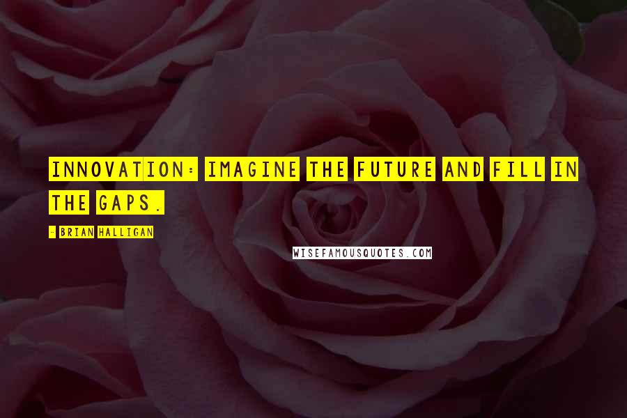Brian Halligan quotes: Innovation: Imagine the future and fill in the gaps.