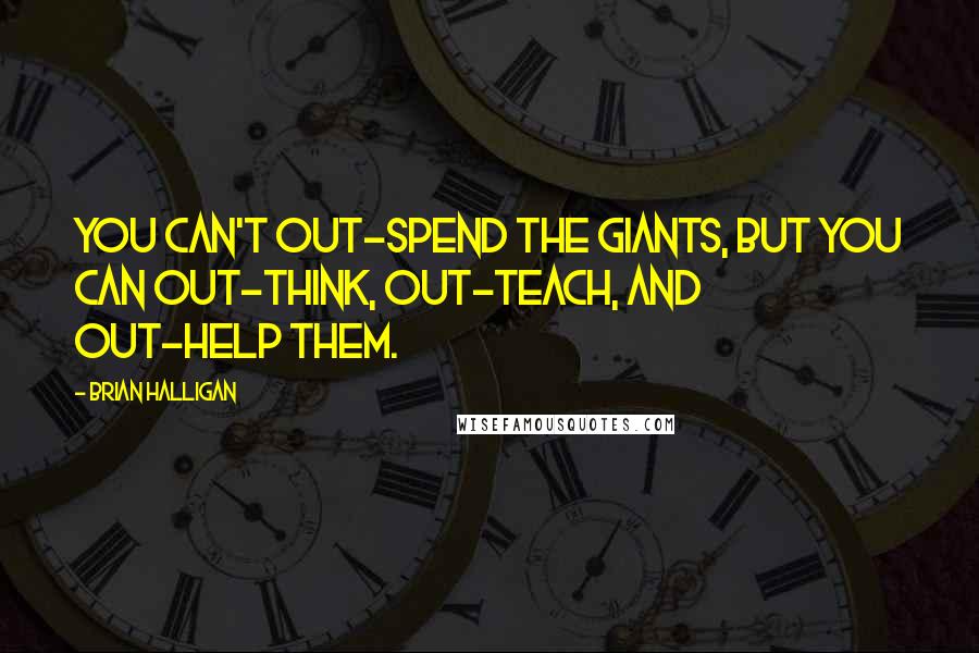 Brian Halligan quotes: You can't out-spend the giants, but you can out-think, out-teach, and out-help them.