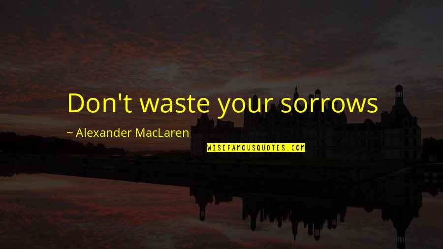 Brian Haner Jr Quotes By Alexander MacLaren: Don't waste your sorrows