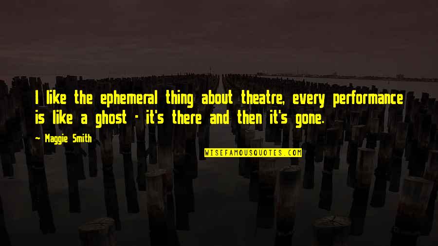 Brian Haner Quotes By Maggie Smith: I like the ephemeral thing about theatre, every