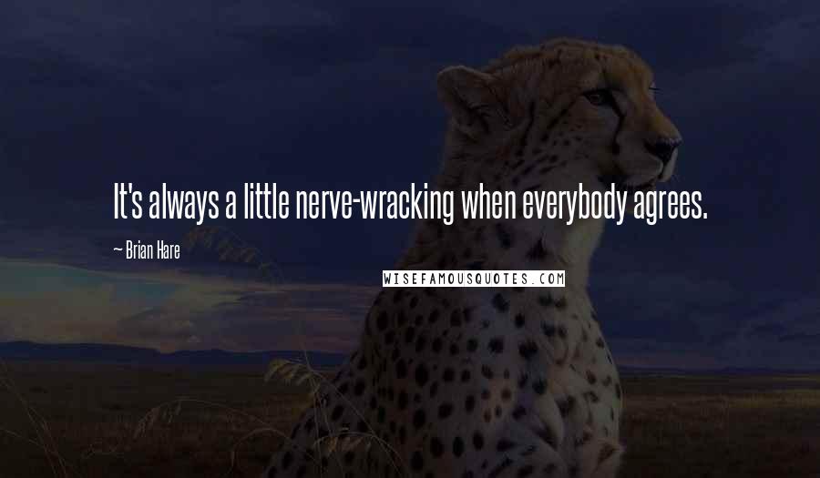 Brian Hare quotes: It's always a little nerve-wracking when everybody agrees.