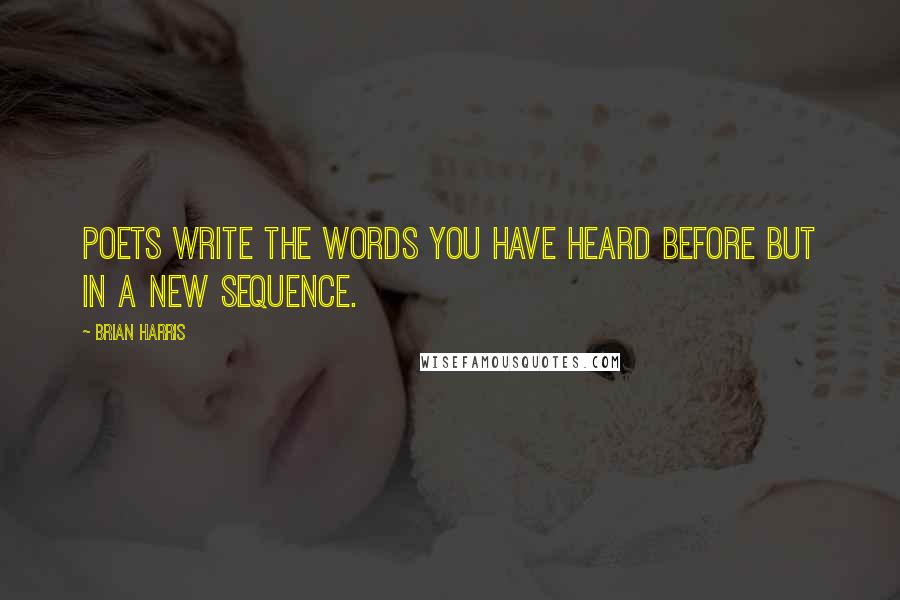 Brian Harris quotes: Poets write the words you have heard before but in a new sequence.