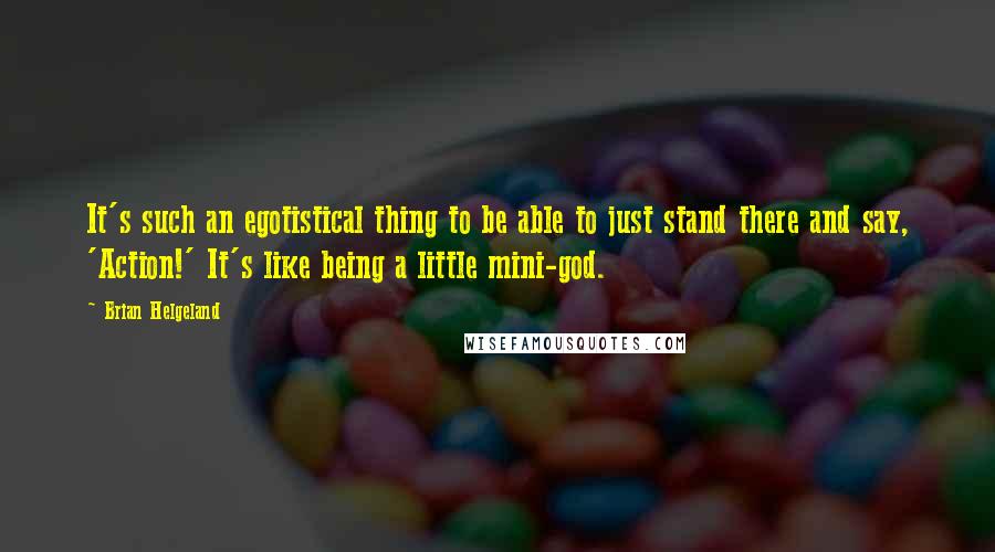 Brian Helgeland quotes: It's such an egotistical thing to be able to just stand there and say, 'Action!' It's like being a little mini-god.