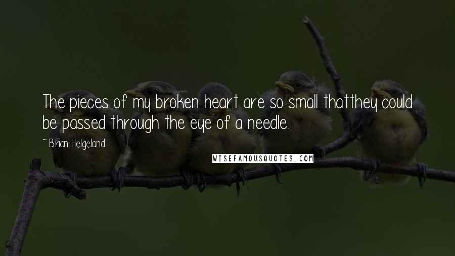 Brian Helgeland quotes: The pieces of my broken heart are so small thatthey could be passed through the eye of a needle.