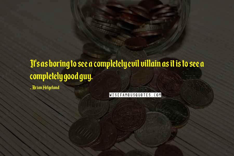 Brian Helgeland quotes: It's as boring to see a completely evil villain as it is to see a completely good guy.