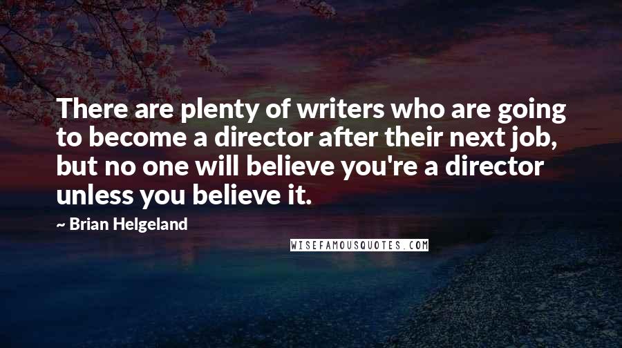 Brian Helgeland quotes: There are plenty of writers who are going to become a director after their next job, but no one will believe you're a director unless you believe it.