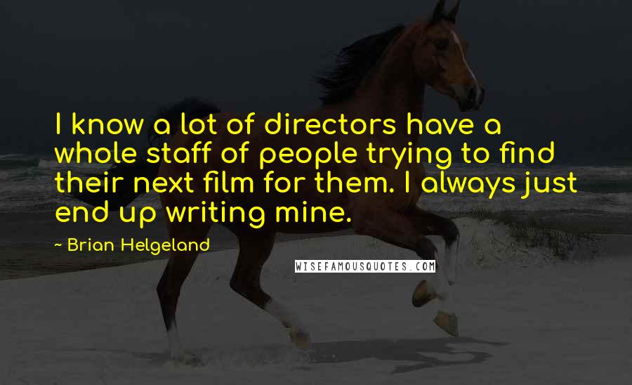 Brian Helgeland quotes: I know a lot of directors have a whole staff of people trying to find their next film for them. I always just end up writing mine.