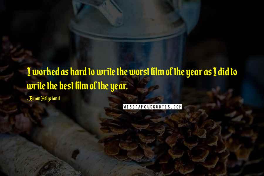 Brian Helgeland quotes: I worked as hard to write the worst film of the year as I did to write the best film of the year.