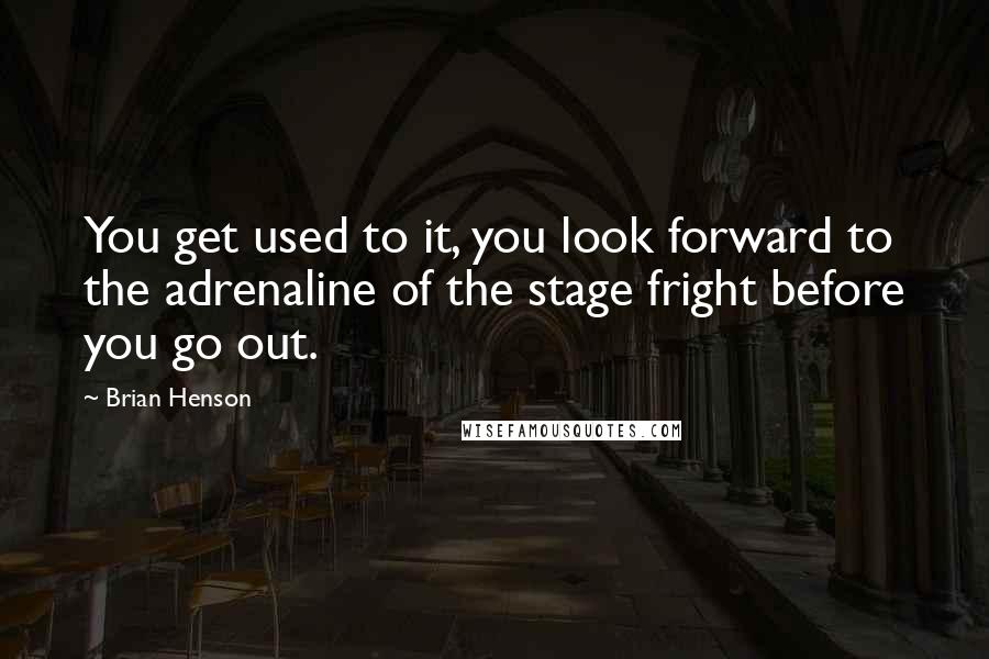 Brian Henson quotes: You get used to it, you look forward to the adrenaline of the stage fright before you go out.