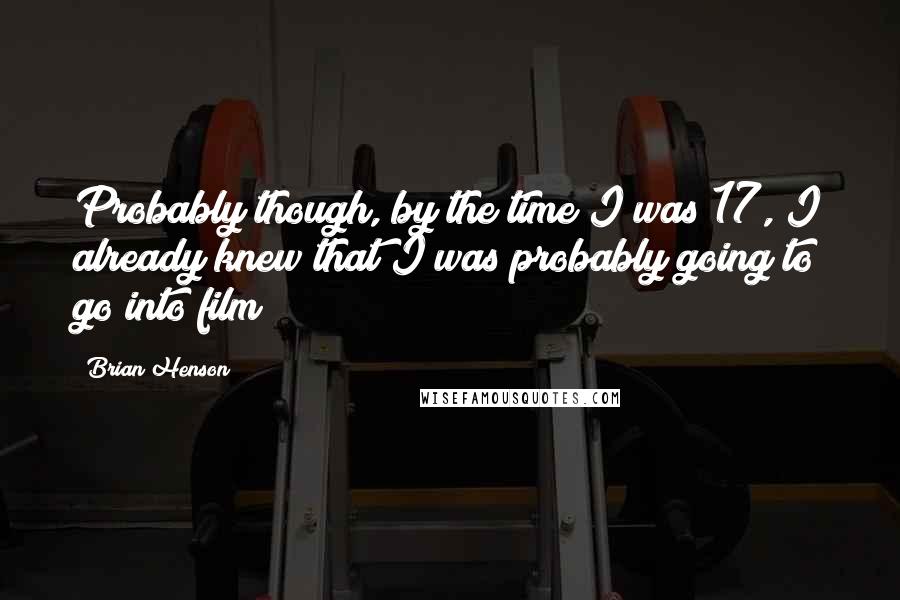 Brian Henson quotes: Probably though, by the time I was 17, I already knew that I was probably going to go into film