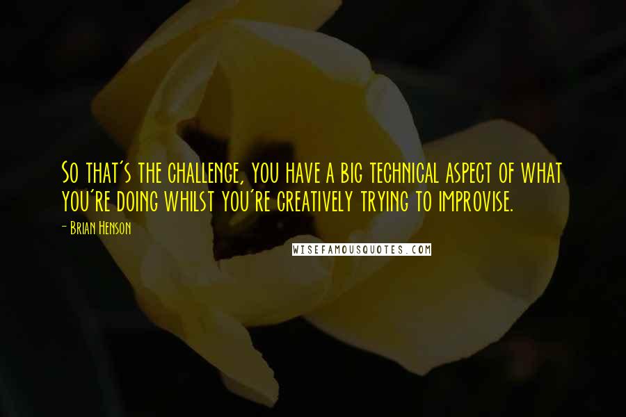 Brian Henson quotes: So that's the challenge, you have a big technical aspect of what you're doing whilst you're creatively trying to improvise.