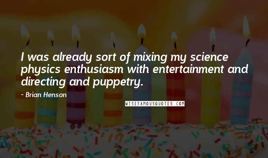 Brian Henson quotes: I was already sort of mixing my science physics enthusiasm with entertainment and directing and puppetry.