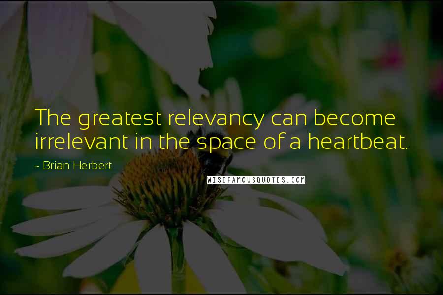 Brian Herbert quotes: The greatest relevancy can become irrelevant in the space of a heartbeat.