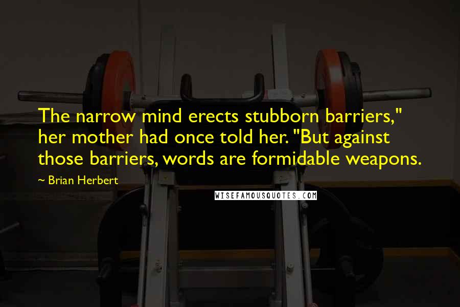 Brian Herbert quotes: The narrow mind erects stubborn barriers," her mother had once told her. "But against those barriers, words are formidable weapons.
