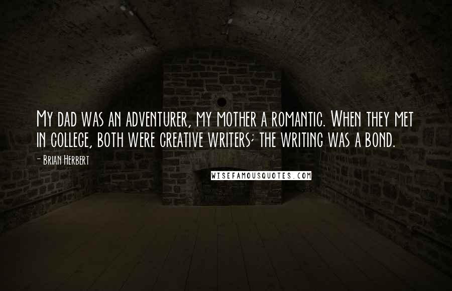 Brian Herbert quotes: My dad was an adventurer, my mother a romantic. When they met in college, both were creative writers; the writing was a bond.