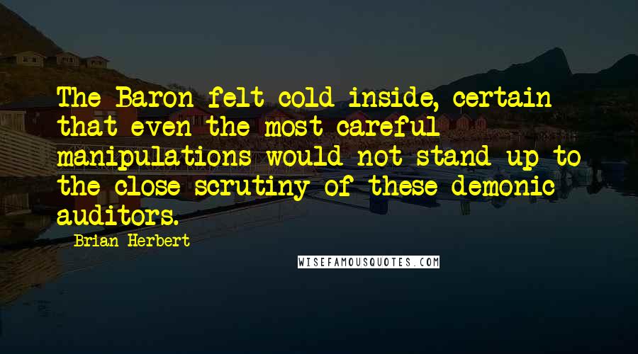 Brian Herbert quotes: The Baron felt cold inside, certain that even the most careful manipulations would not stand up to the close scrutiny of these demonic auditors.