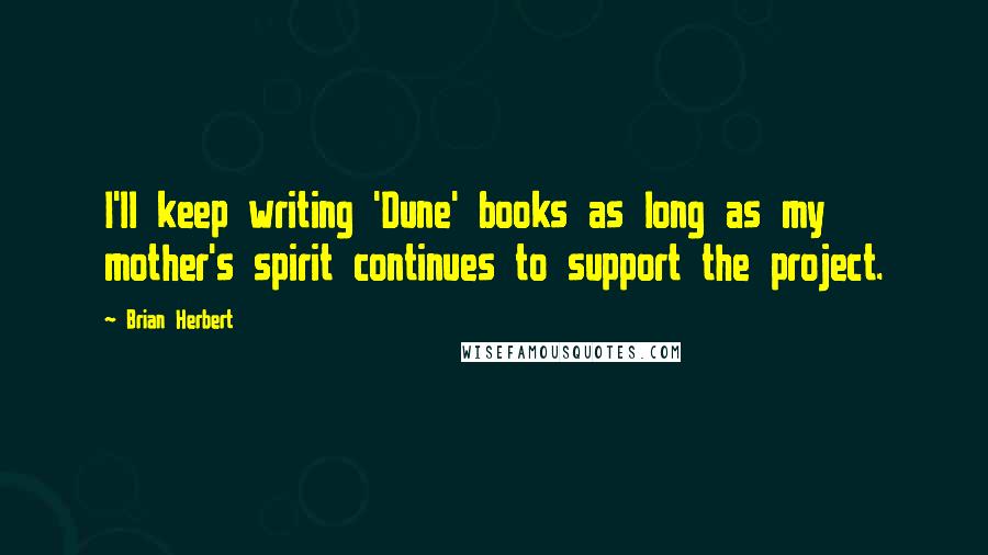 Brian Herbert quotes: I'll keep writing 'Dune' books as long as my mother's spirit continues to support the project.