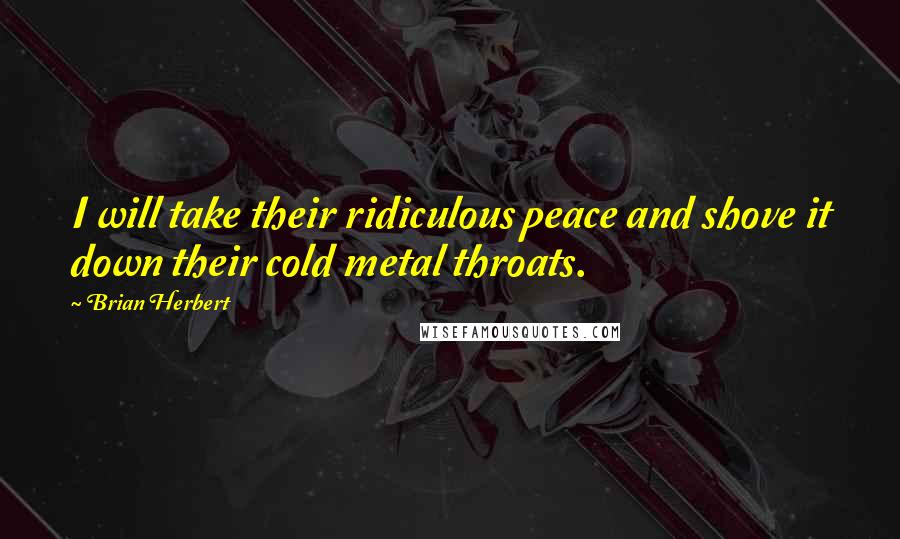 Brian Herbert quotes: I will take their ridiculous peace and shove it down their cold metal throats.