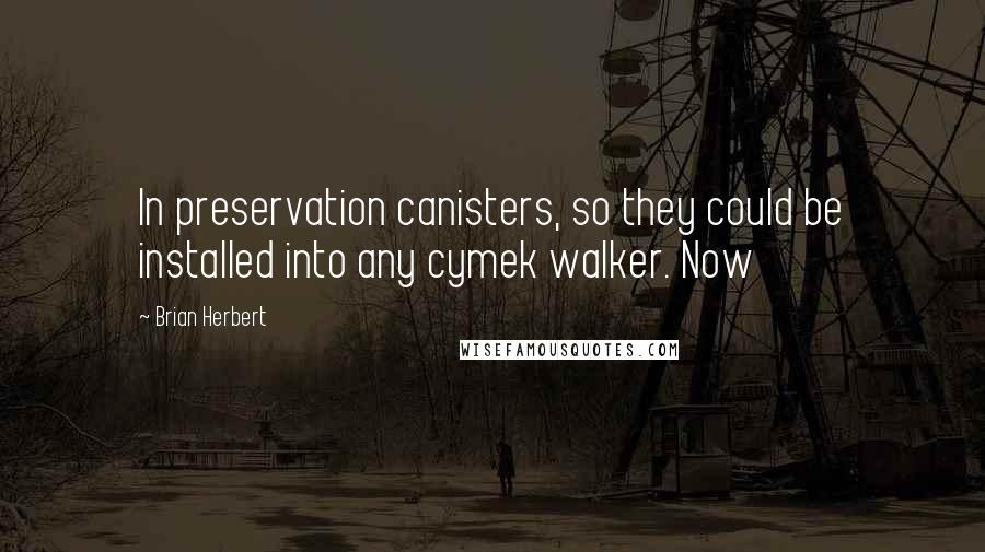 Brian Herbert quotes: In preservation canisters, so they could be installed into any cymek walker. Now