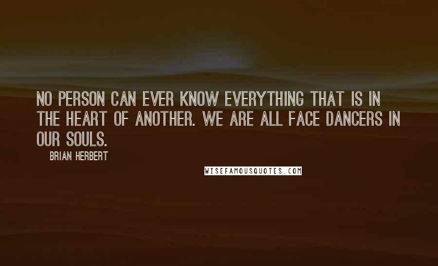 Brian Herbert quotes: No person can ever know everything that is in the heart of another. We are all Face Dancers in our souls.