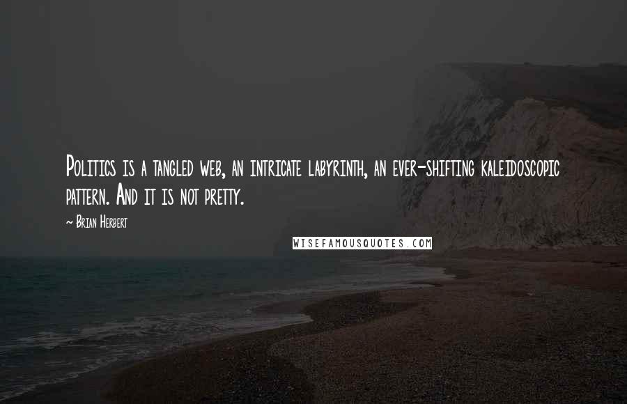 Brian Herbert quotes: Politics is a tangled web, an intricate labyrinth, an ever-shifting kaleidoscopic pattern. And it is not pretty.