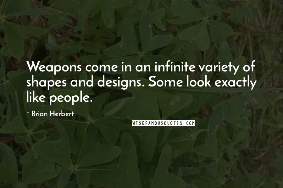 Brian Herbert quotes: Weapons come in an infinite variety of shapes and designs. Some look exactly like people.