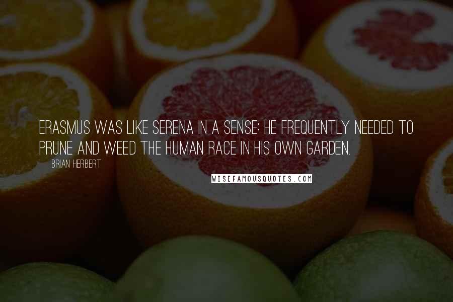 Brian Herbert quotes: Erasmus was like Serena in a sense: he frequently needed to prune and weed the human race in his own garden.