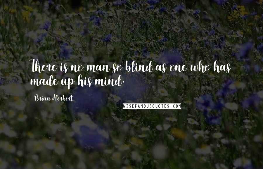 Brian Herbert quotes: There is no man so blind as one who has made up his mind.