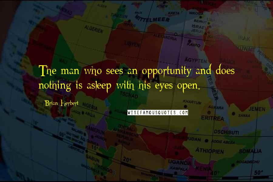 Brian Herbert quotes: The man who sees an opportunity and does nothing is asleep with his eyes open.