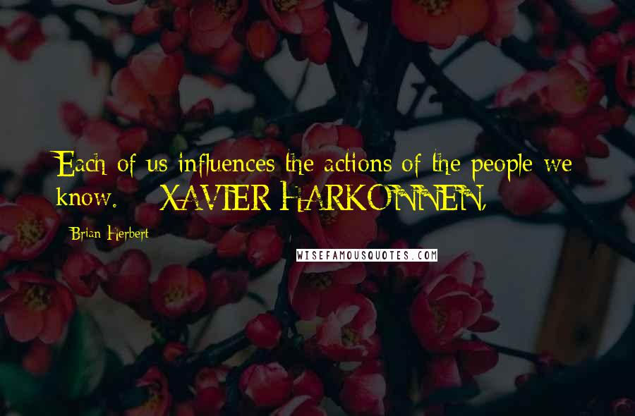 Brian Herbert quotes: Each of us influences the actions of the people we know. - XAVIER HARKONNEN,