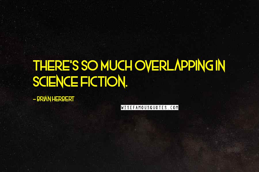 Brian Herbert quotes: There's so much overlapping in science fiction.
