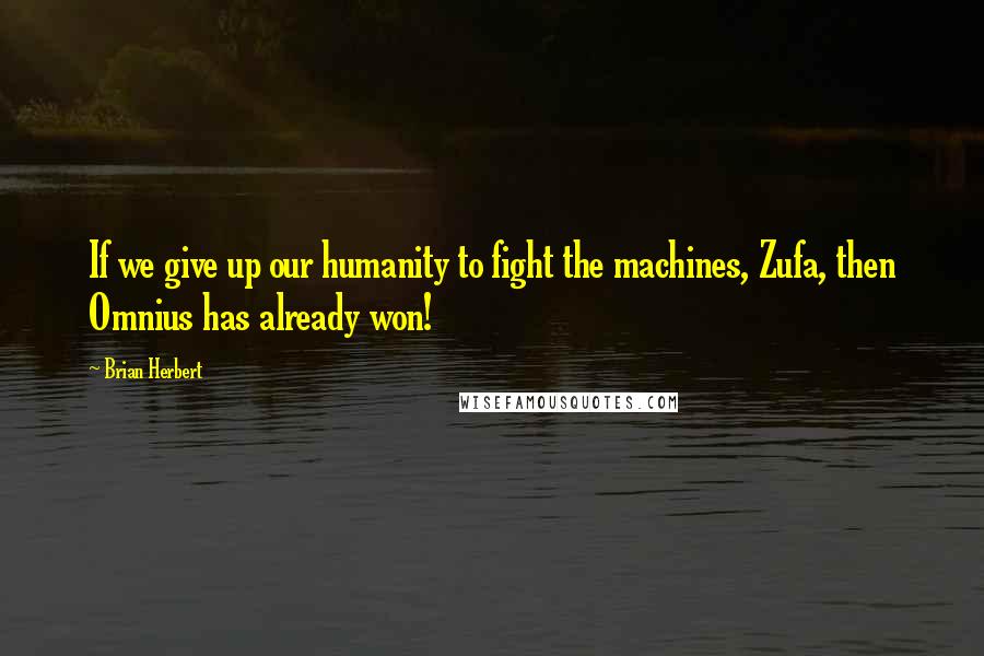 Brian Herbert quotes: If we give up our humanity to fight the machines, Zufa, then Omnius has already won!