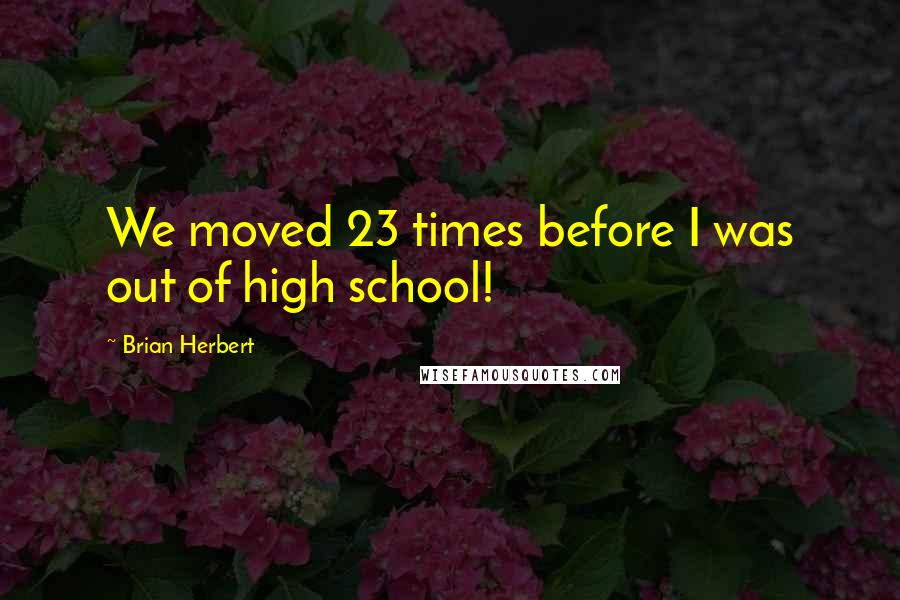 Brian Herbert quotes: We moved 23 times before I was out of high school!