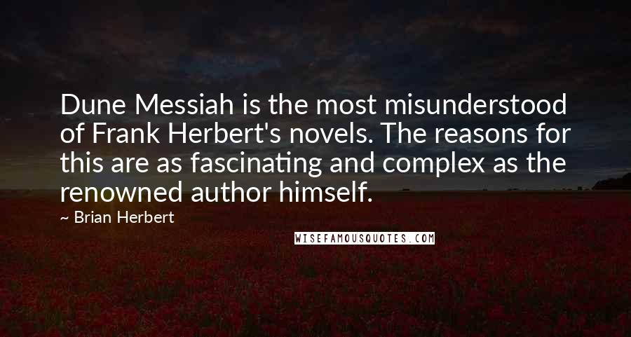 Brian Herbert quotes: Dune Messiah is the most misunderstood of Frank Herbert's novels. The reasons for this are as fascinating and complex as the renowned author himself.