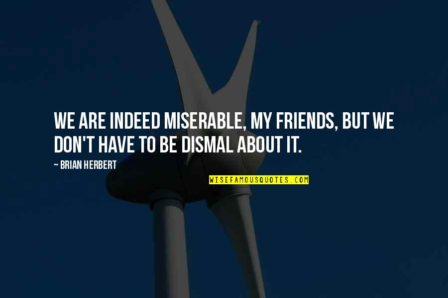 Brian Herbert Quotes By Brian Herbert: We are indeed miserable, my friends, but we