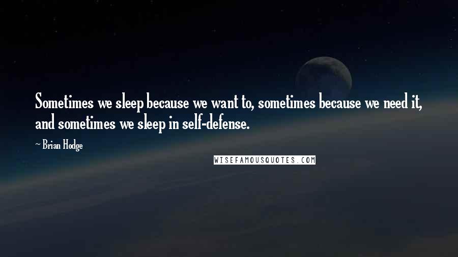 Brian Hodge quotes: Sometimes we sleep because we want to, sometimes because we need it, and sometimes we sleep in self-defense.