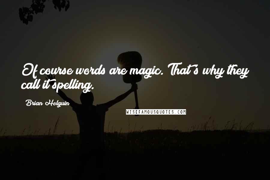 Brian Holguin quotes: Of course words are magic. That's why they call it spelling.