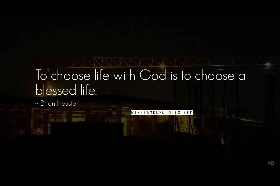 Brian Houston quotes: To choose life with God is to choose a blessed life.