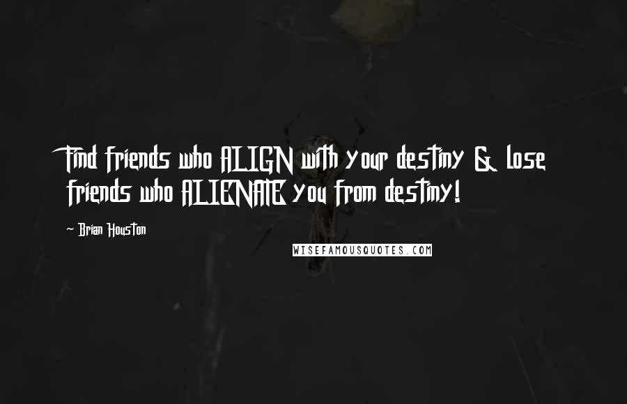 Brian Houston quotes: Find friends who ALIGN with your destiny & lose friends who ALIENATE you from destiny!