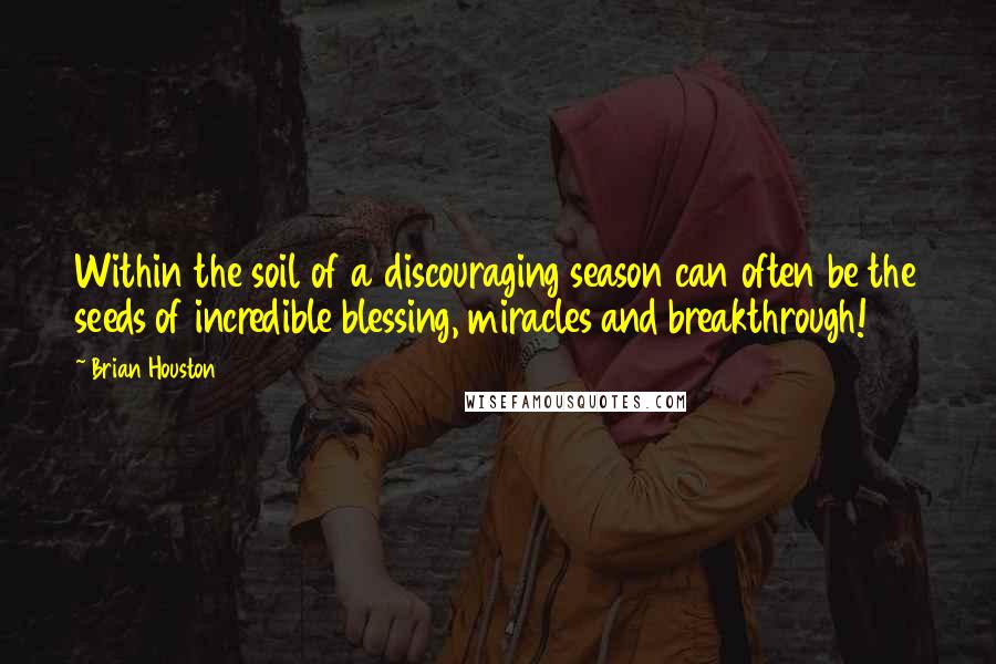Brian Houston quotes: Within the soil of a discouraging season can often be the seeds of incredible blessing, miracles and breakthrough!