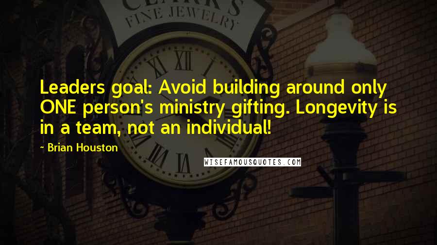 Brian Houston quotes: Leaders goal: Avoid building around only ONE person's ministry gifting. Longevity is in a team, not an individual!