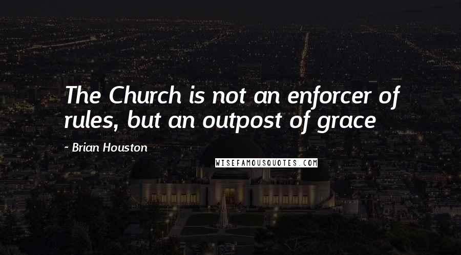 Brian Houston quotes: The Church is not an enforcer of rules, but an outpost of grace