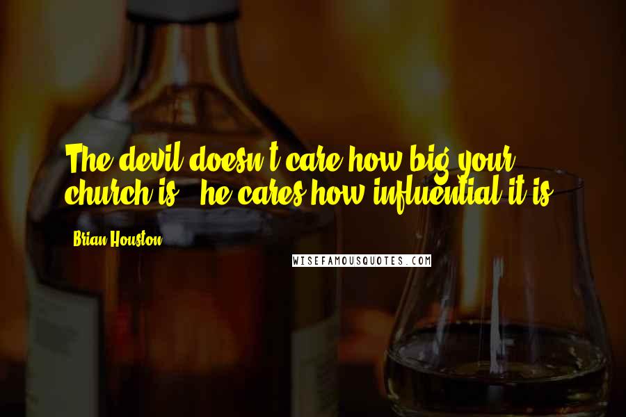 Brian Houston quotes: The devil doesn't care how big your church is - he cares how influential it is.