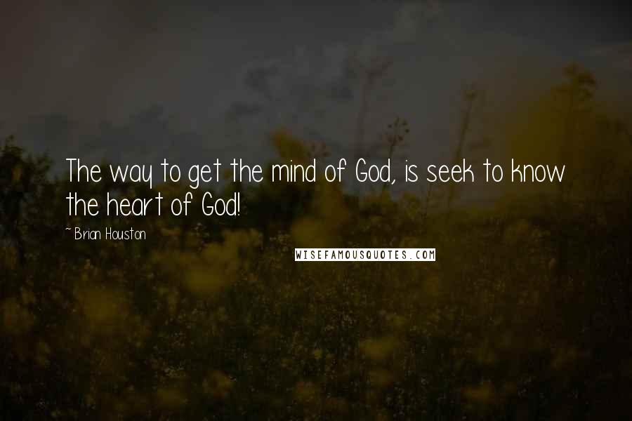 Brian Houston quotes: The way to get the mind of God, is seek to know the heart of God!