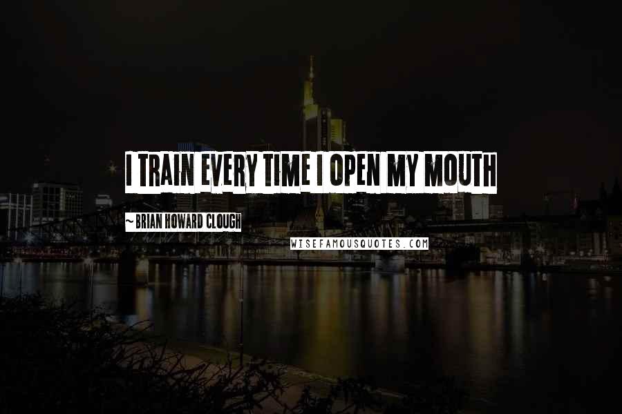 Brian Howard Clough quotes: I train every time I open my mouth