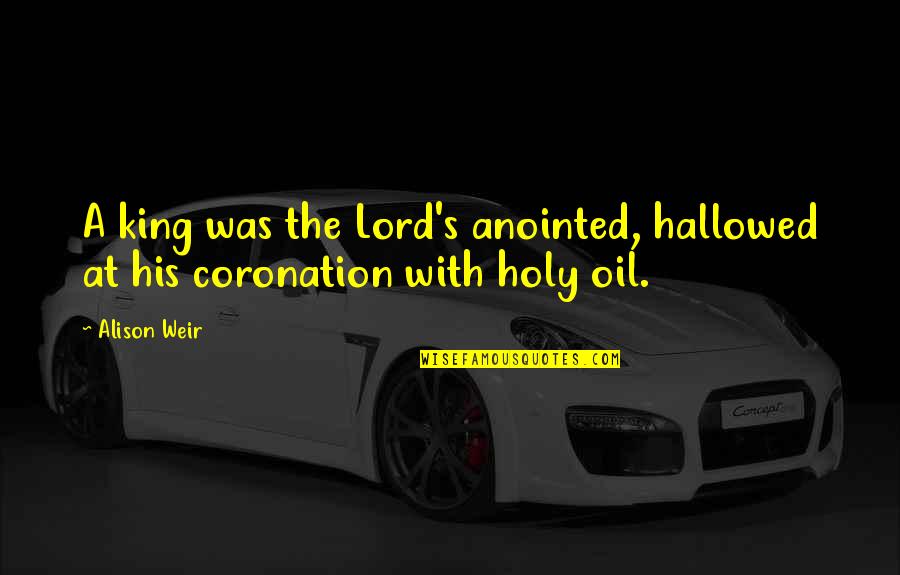 Brian Hoyer Quotes By Alison Weir: A king was the Lord's anointed, hallowed at