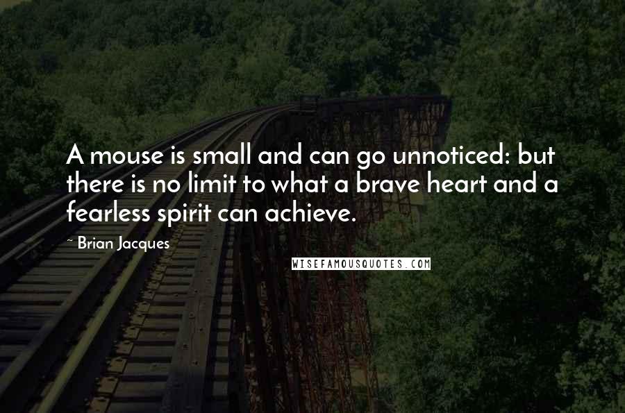 Brian Jacques quotes: A mouse is small and can go unnoticed: but there is no limit to what a brave heart and a fearless spirit can achieve.