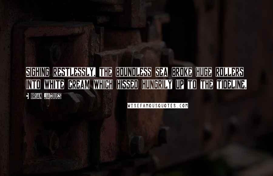 Brian Jacques quotes: Sighing restlessly, the boundless sea broke huge rollers into white cream which hissed hungrily up to the tideline.