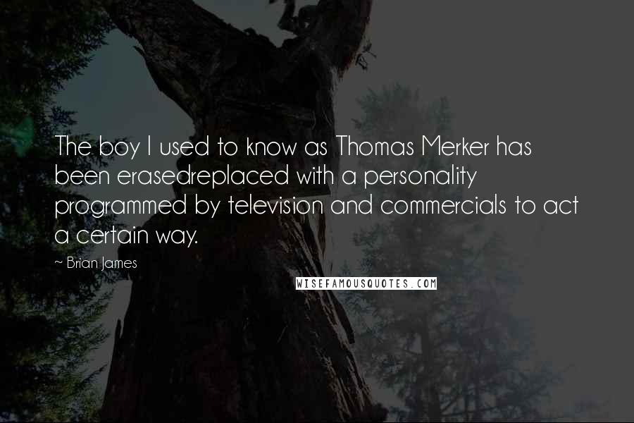 Brian James quotes: The boy I used to know as Thomas Merker has been erasedreplaced with a personality programmed by television and commercials to act a certain way.