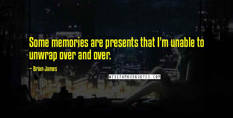 Brian James quotes: Some memories are presents that I'm unable to unwrap over and over.